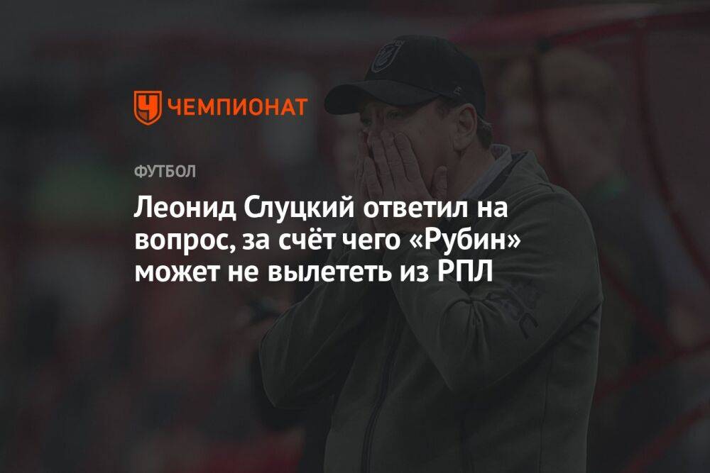 Леонид Слуцкий ответил на вопрос, за счёт чего «Рубин» может не вылететь из РПЛ