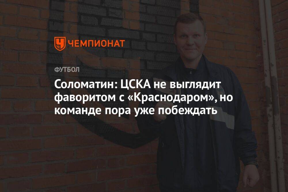 Соломатин: ЦСКА не выглядит фаворитом с «Краснодаром», но команде пора уже побеждать