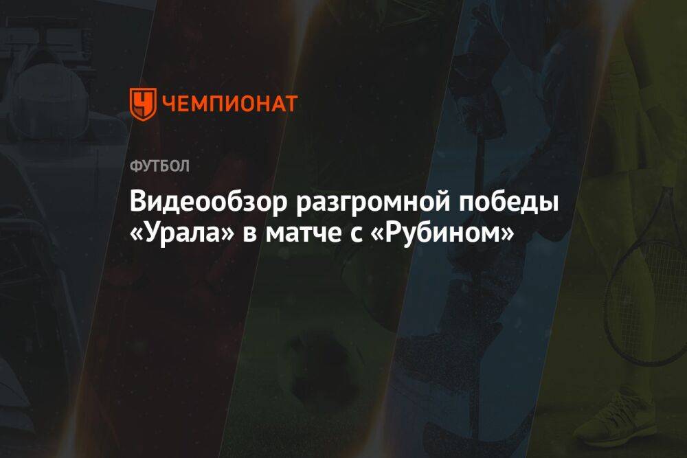 Видеообзор разгромной победы «Урала» в матче с «Рубином»