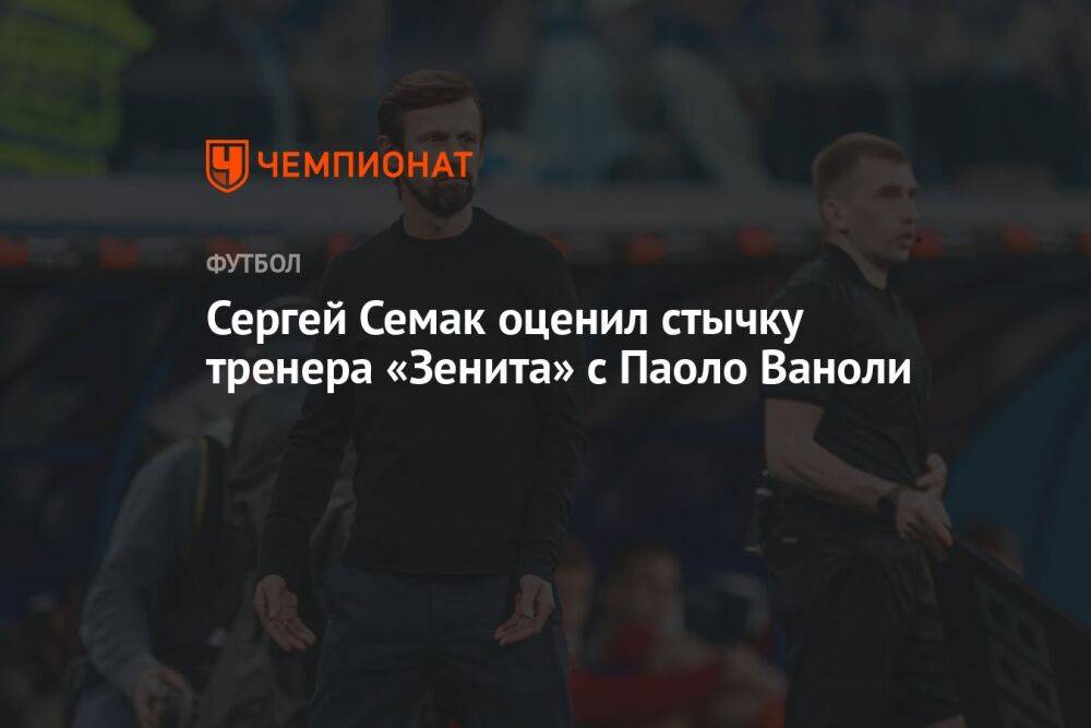 Сергей Семак оценил стычку тренера «Зенита» с Паоло Ваноли