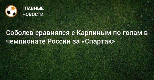 Соболев сравнялся с Карпиным по голам в чемпионате России за «Спартак»