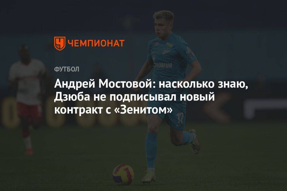 Андрей Мостовой: насколько знаю, Дзюба не подписывал новый контракт с «Зенитом»