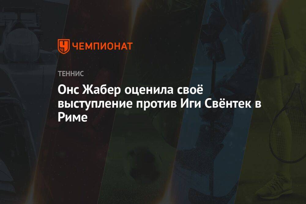 Онс Жабер оценила своё выступление против Иги Свёнтек в Риме