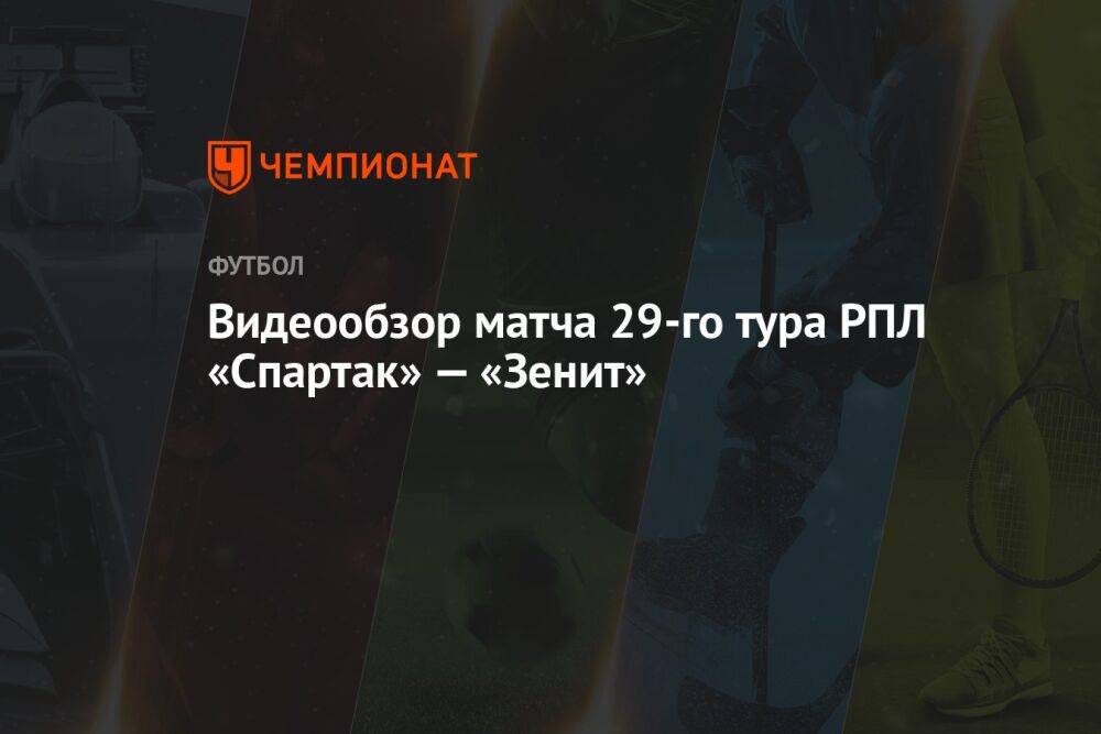 Видеообзор матча 29-го тура РПЛ «Спартак» — «Зенит»