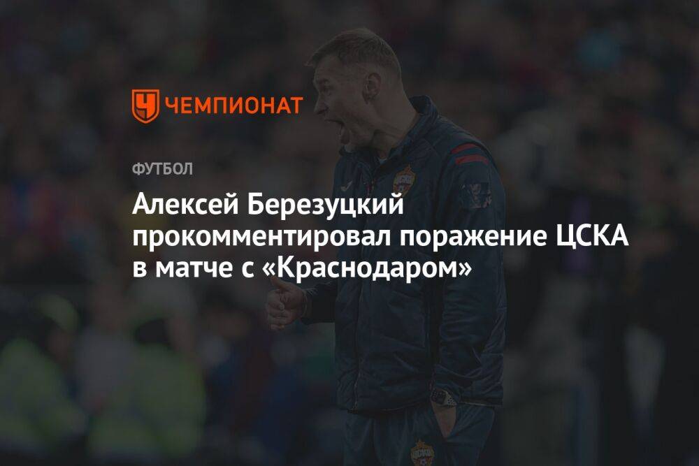 Алексей Березуцкий прокомментировал поражение ЦСКА в матче с «Краснодаром»