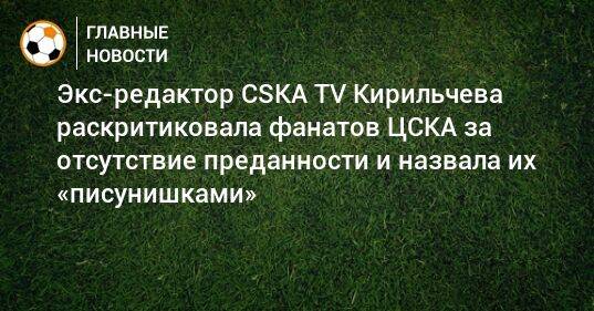 Экс-редактор CSKA TV Кирильчева раскритиковала фанатов ЦСКА за отсутствие преданности и назвала их «писунишками»