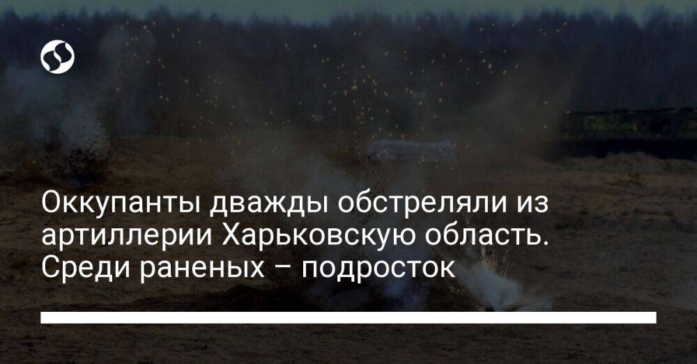 Оккупанты дважды обстреляли из артиллерии Харьковскую область. Среди раненых – подросток