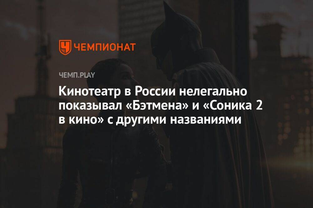 Кинотеатр в России нелегально показывал «Бэтмена» и «Соника 2 в кино» с другими названиями