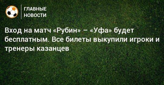Вход на матч «Рубин» – «Уфа» будет бесплатным. Все билеты выкупили игроки и тренеры казанцев