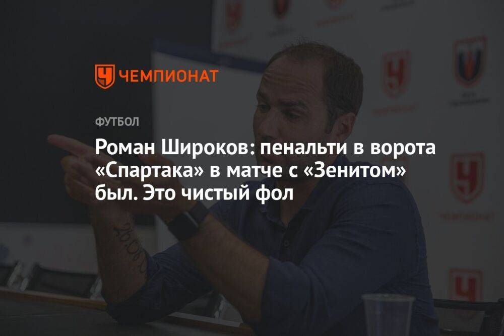 Роман Широков: пенальти в ворота «Спартака» в матче с «Зенитом» был. Это чистый фол