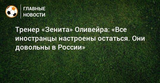 Тренер «Зенита» Оливейра: «Все иностранцы настроены остаться. Они довольны в России»