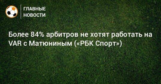 Более 84% арбитров не хотят работать на VAR с Матюниным («РБК Спорт»)
