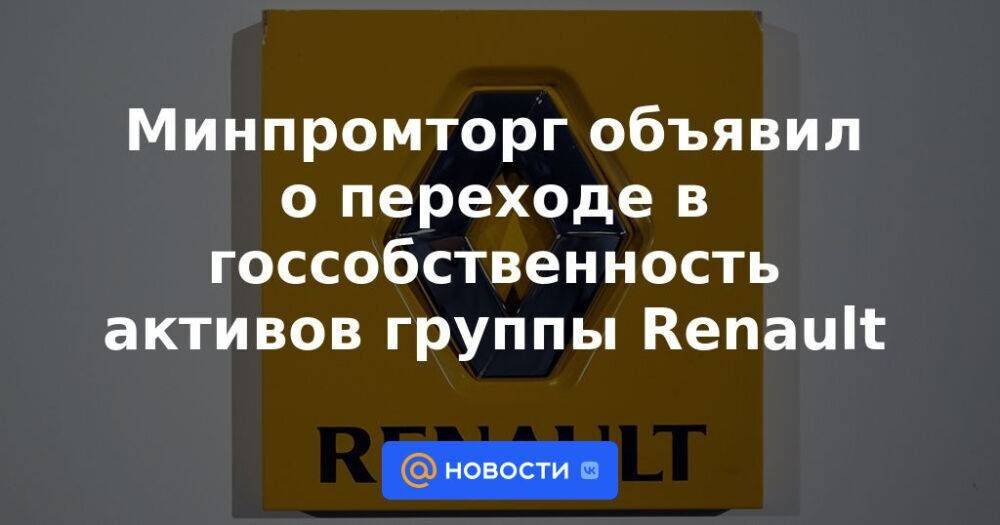Минпромторг объявил о переходе в госсобственность активов группы Renault