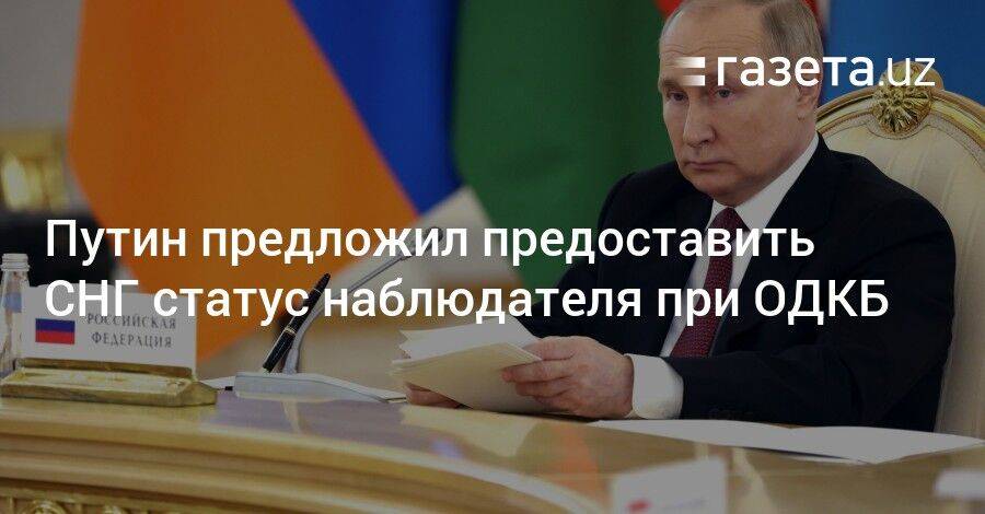 Путин предложил предоставить СНГ статус наблюдателя при ОДКБ