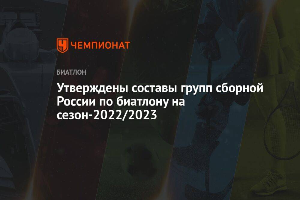Утверждены составы групп сборной России по биатлону на сезон-2022/2023