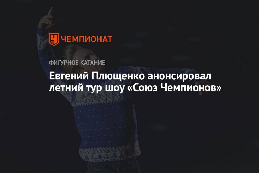Евгений Плющенко анонсировал летний тур шоу «Союз Чемпионов»