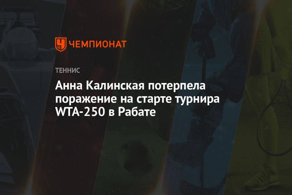 Анна Калинская потерпела поражение на старте турнира WTA-250 в Рабате