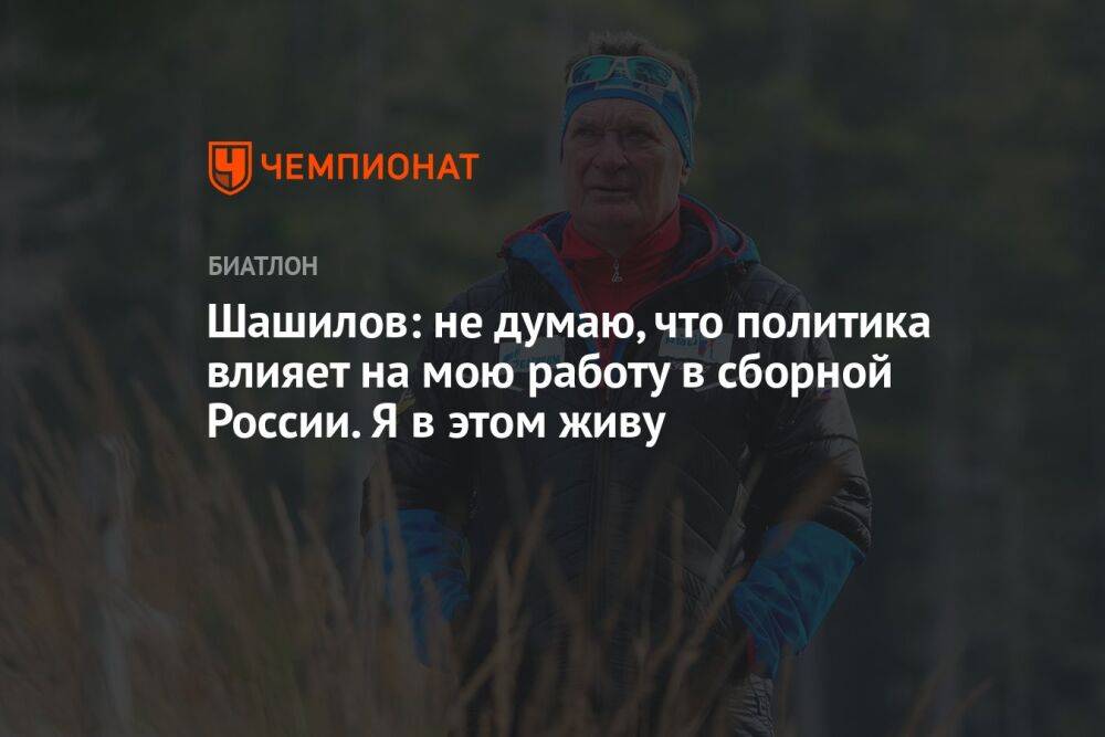 Шашилов: не думаю, что политика влияет на мою работу в сборной России. Я в этом живу