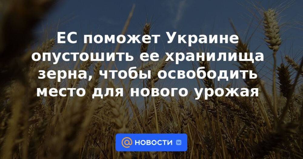 ЕС поможет Украине опустошить ее хранилища зерна, чтобы освободить место для нового урожая