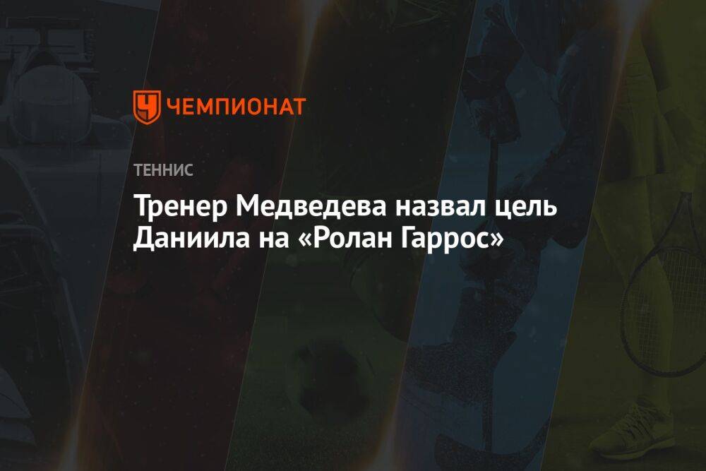 Тренер Медведева назвал цель Даниила на «Ролан Гаррос»