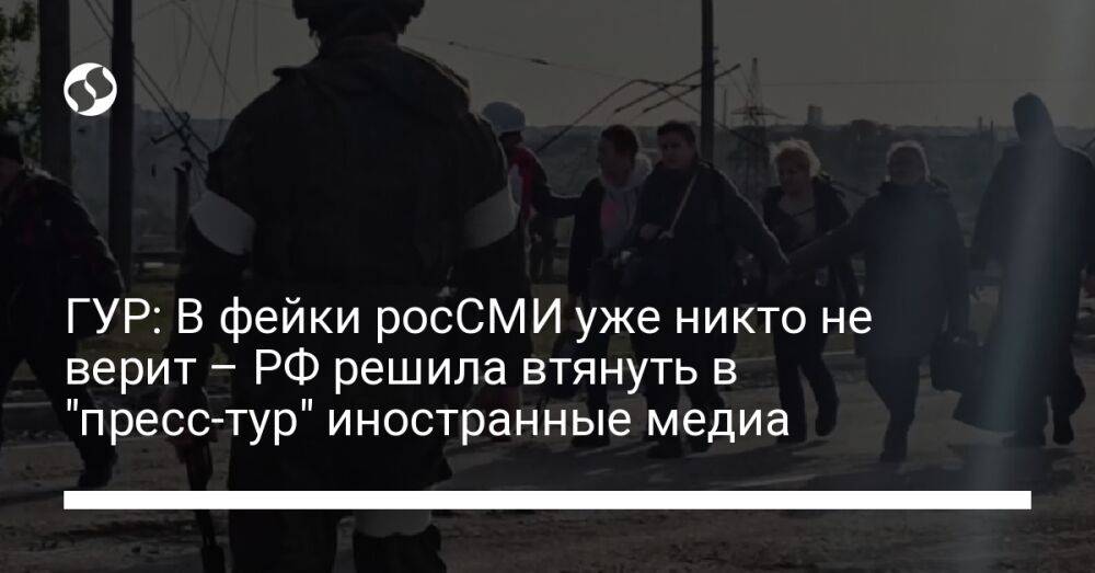 ГУР: В фейки росСМИ уже никто не верит – РФ решила втянуть в "пресс-тур" иностранные медиа