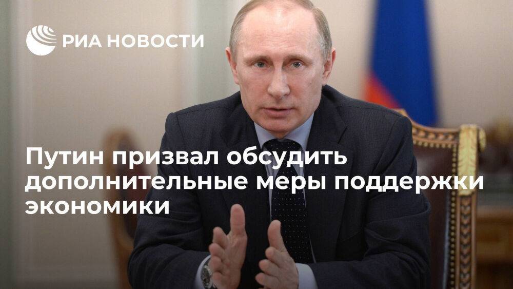 Президент Путин призвал обсудить дополнительные меры поддержки экономики