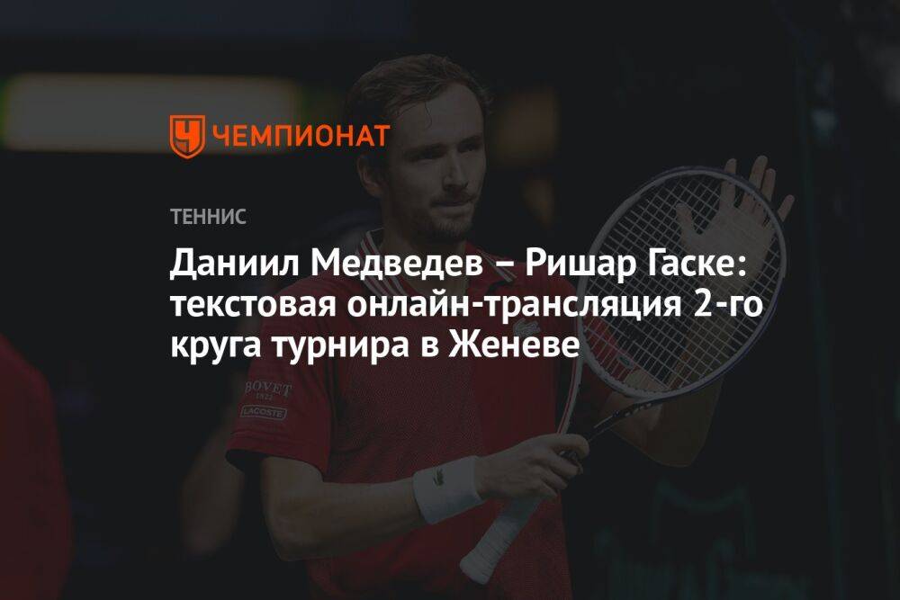 Даниил Медведев — Ришар Гаске: текстовая онлайн-трансляция 2-го круга турнира в Женеве