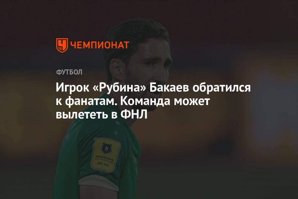 Игрок «Рубина» Бакаев обратился к фанатам. Команда может вылететь в ФНЛ