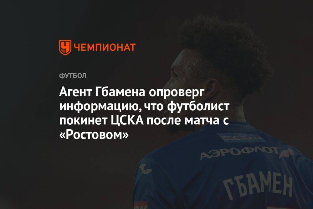 Агент Гбамена опроверг информацию, что футболист покинет ЦСКА после матча с «Ростовом»