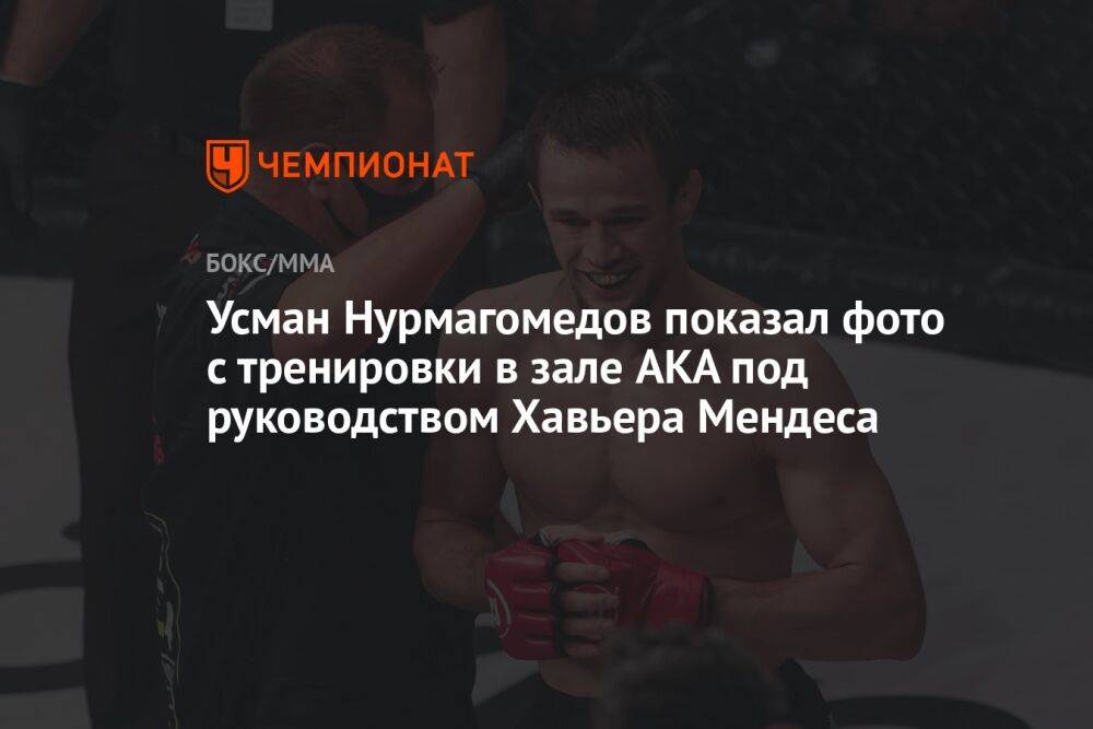 Усман Нурмагомедов показал фото с тренировки в зале AKA под руководством Хавьера Мендеса