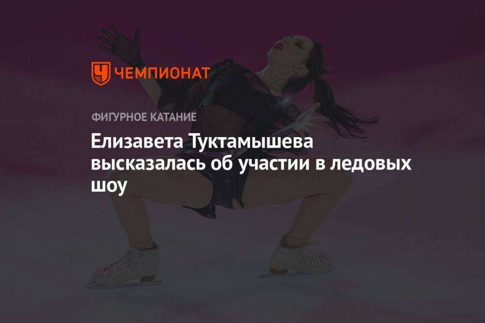 Елизавета Туктамышева высказалась об участии в ледовых шоу