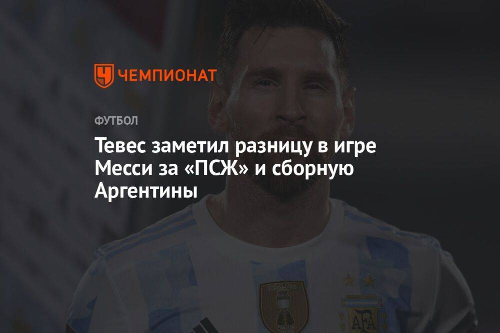 Тевес заметил разницу в игре Месси за «ПСЖ» и сборную Аргентины