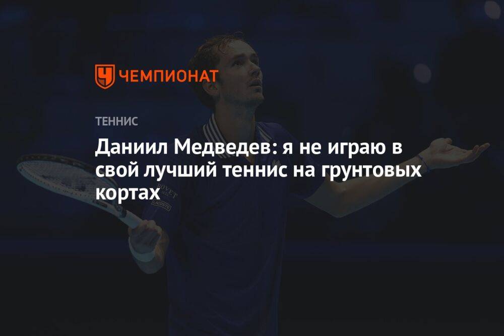 Даниил Медведев: я не играю в свой лучший теннис на грунтовых кортах