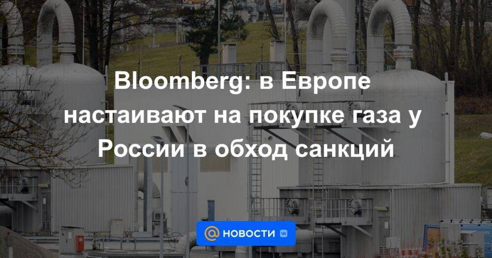 Bloomberg: в Европе настаивают на покупке газа у России в обход санкций