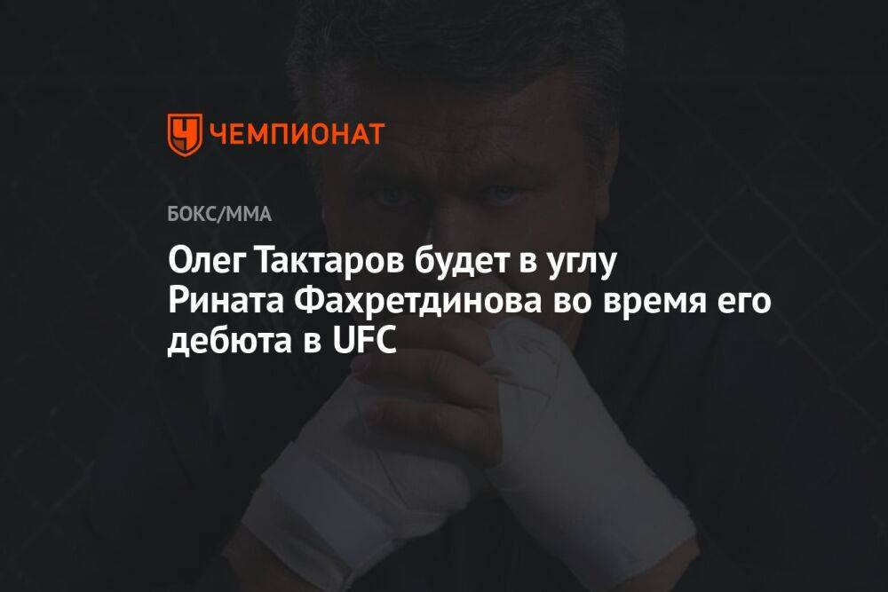 Олег Тактаров будет в углу Рината Фахретдинова во время его дебюта в UFC