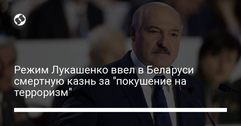 Режим Лукашенко ввел в Беларуси смертную казнь за "покушение на терроризм"