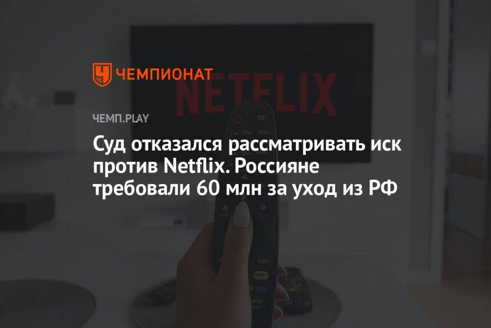 Суд отказался рассматривать иск против Netflix. Россияне требовали 60 млн за уход из РФ