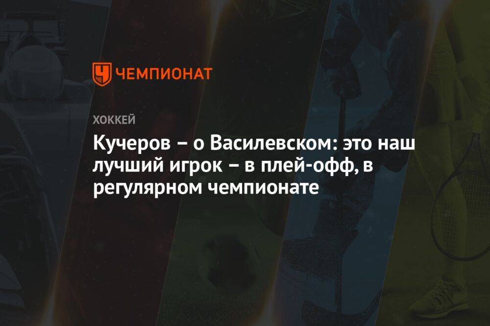 Кучеров – о Василевском: это наш лучший игрок – в плей-офф, в регулярном чемпионате