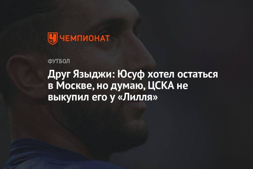 Друг Языджи: Юсуф хотел остаться в Москве, но думаю, ЦСКА не выкупил его у «Лилля»