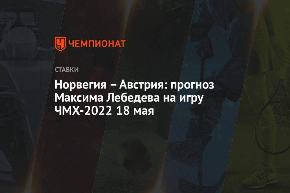 Норвегия – Австрия: прогноз Максима Лебедева на игру ЧМХ-2022 18 мая