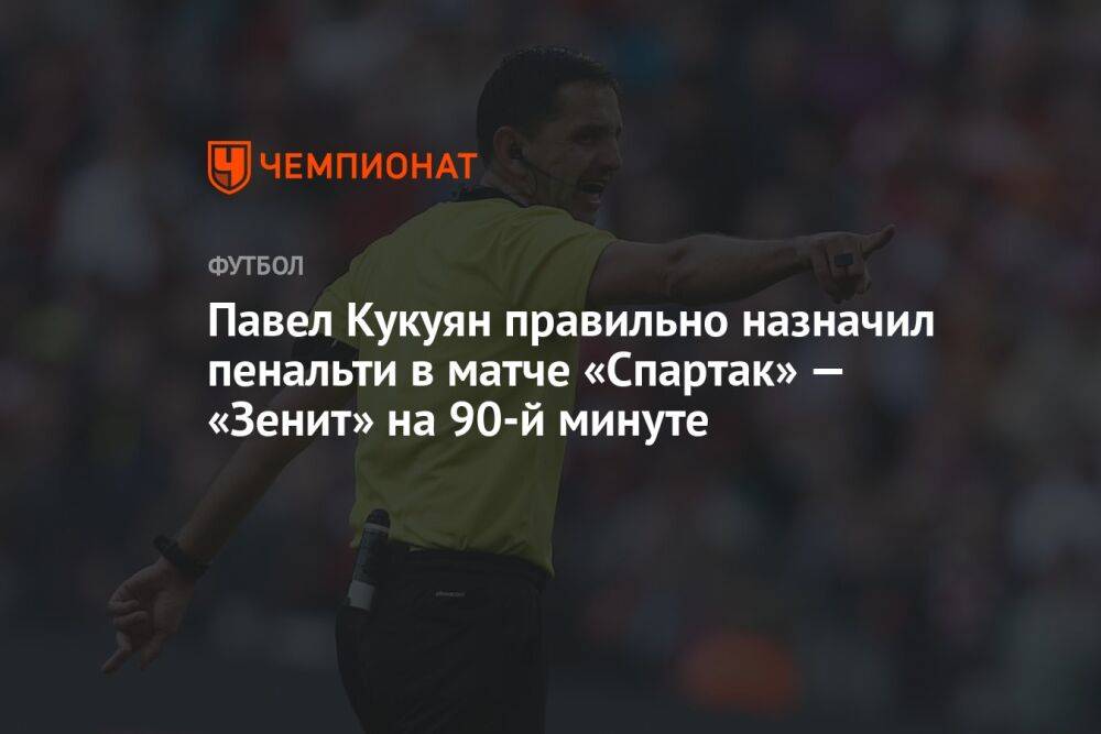 Павел Кукуян правильно назначил пенальти в матче «Спартак» — «Зенит» на 90-й минуте