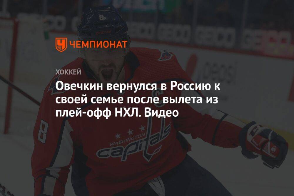 Овечкин вернулся в Россию к своей семье после вылета из плей-офф НХЛ. Видео