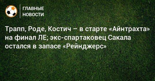 Трапп, Роде, Костич – в старте «Айнтрахта» на финал ЛЕ; экс-спартаковец Сакала остался в запасе «Рейнджерс»