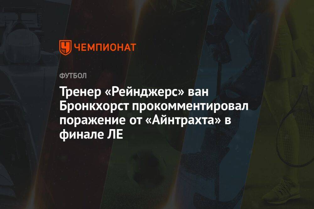 Тренер «Рейнджерс» ван Бронкхорст прокомментировал поражение от «Айнтрахта» в финале ЛЕ