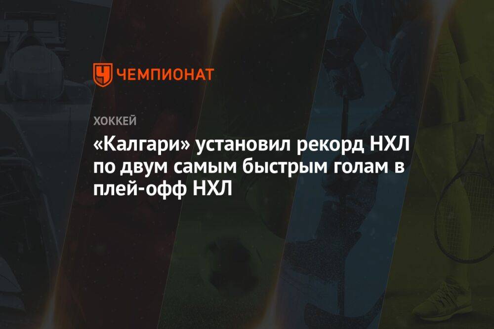 «Калгари» установил рекорд НХЛ по двум самым быстрым голам в плей-офф НХЛ