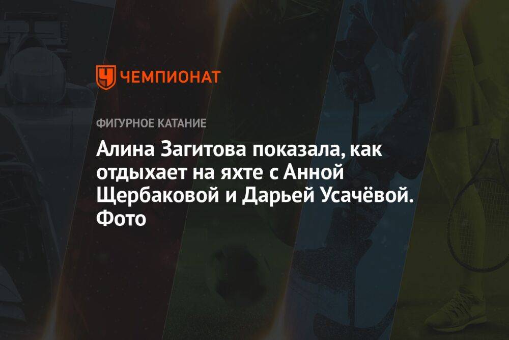 Алина Загитова показала, как отдыхает на яхте с Анной Щербаковой и Дарьей Усачёвой. Фото