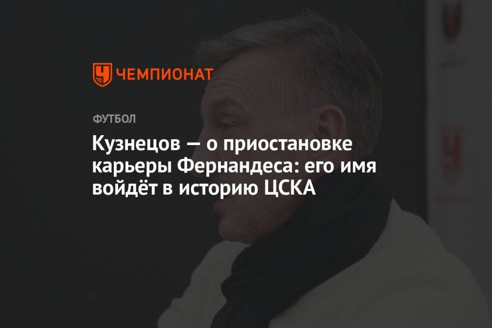 Кузнецов — о приостановке карьеры Фернандеса: его имя войдёт в историю ЦСКА