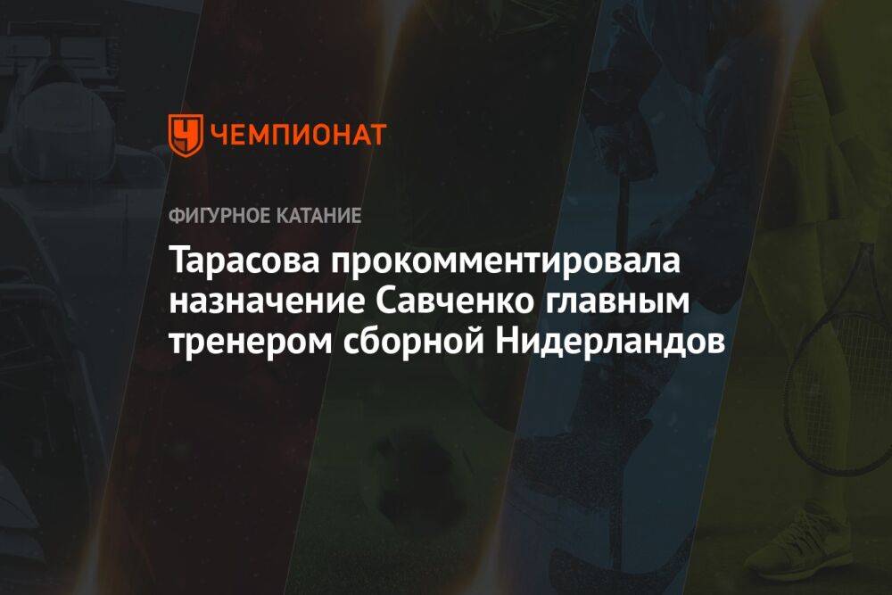Тарасова прокомментировала назначение Савченко главным тренером сборной Нидерландов
