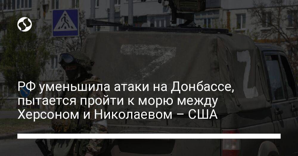 РФ уменьшила атаки на Донбассе, пытается пройти к морю между Херсоном и Николаевом – США