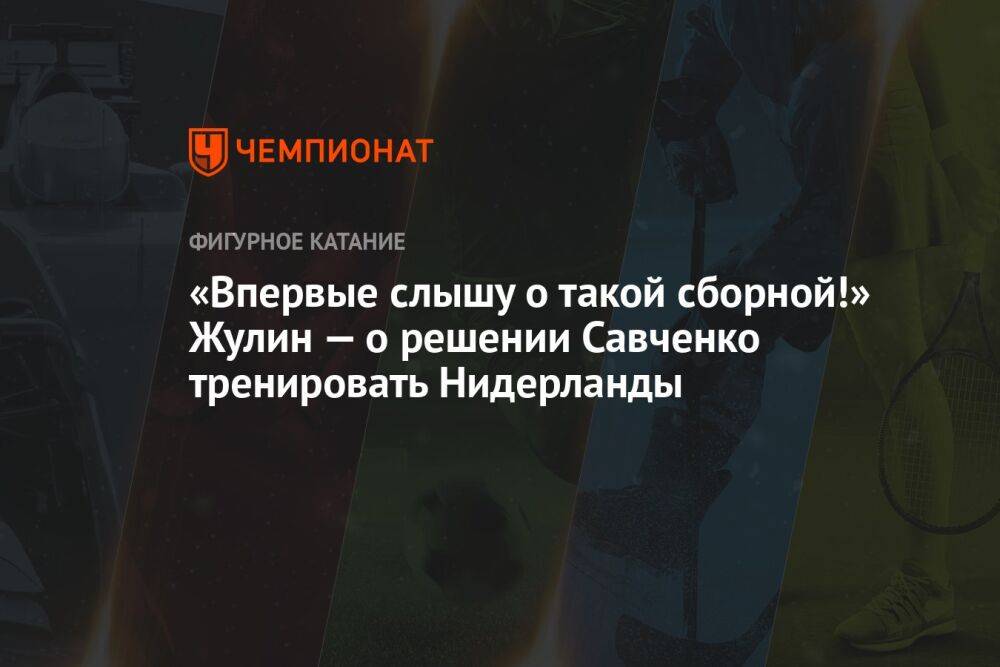 «Впервые слышу о такой сборной!» Жулин — о решении Савченко тренировать Нидерланды